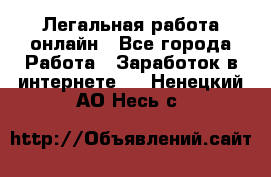 Легальная работа онлайн - Все города Работа » Заработок в интернете   . Ненецкий АО,Несь с.